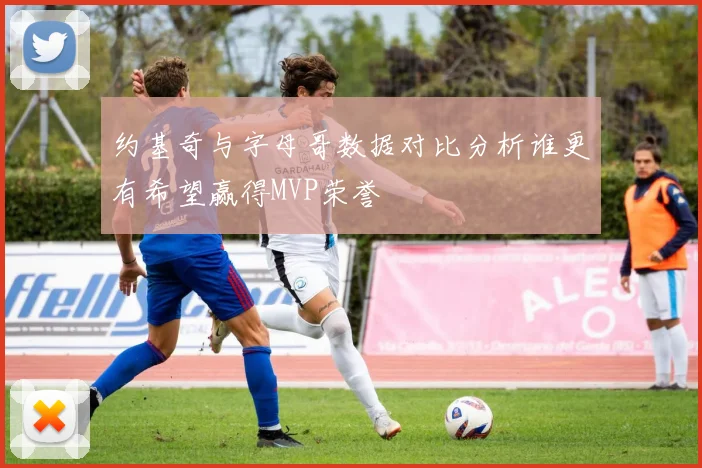 约基奇与字母哥数据对比分析谁更有希望赢得MVP荣誉