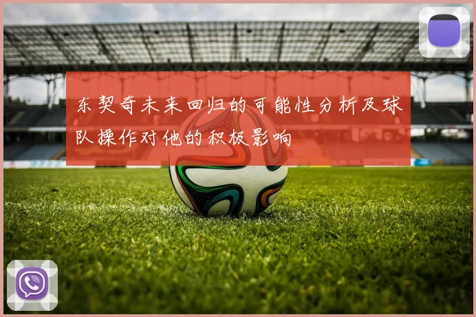 东契奇未来回归的可能性分析及球队操作对他的积极影响