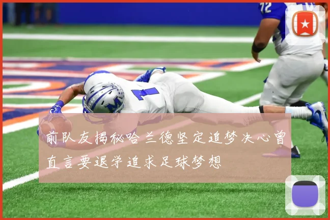前队友揭秘哈兰德坚定追梦决心曾直言要退学追求足球梦想