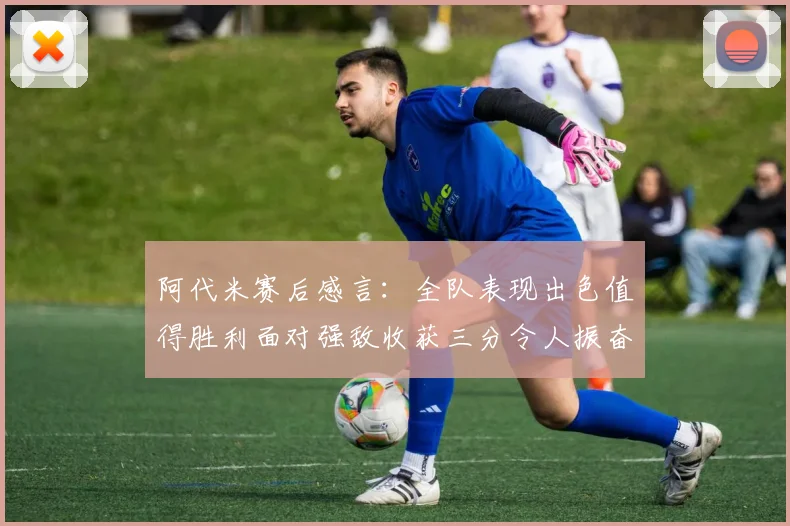 阿代米赛后感言：全队表现出色值得胜利面对强敌收获三分令人振奋