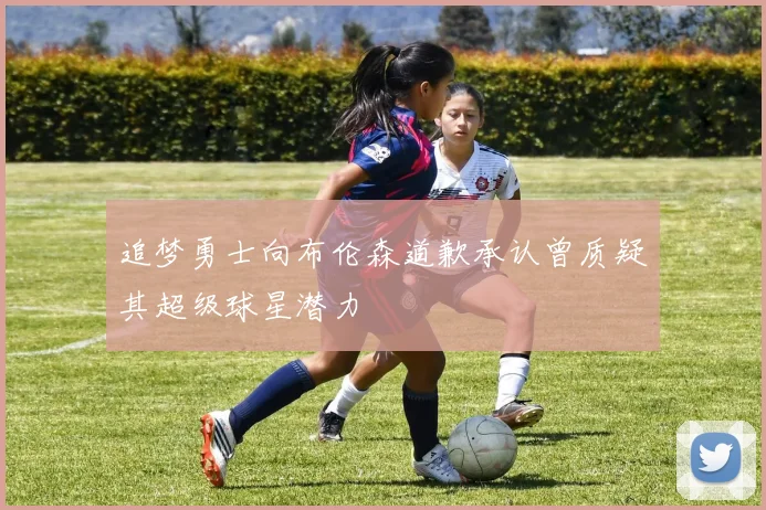 追梦勇士向布伦森道歉承认曾质疑其超级球星潜力