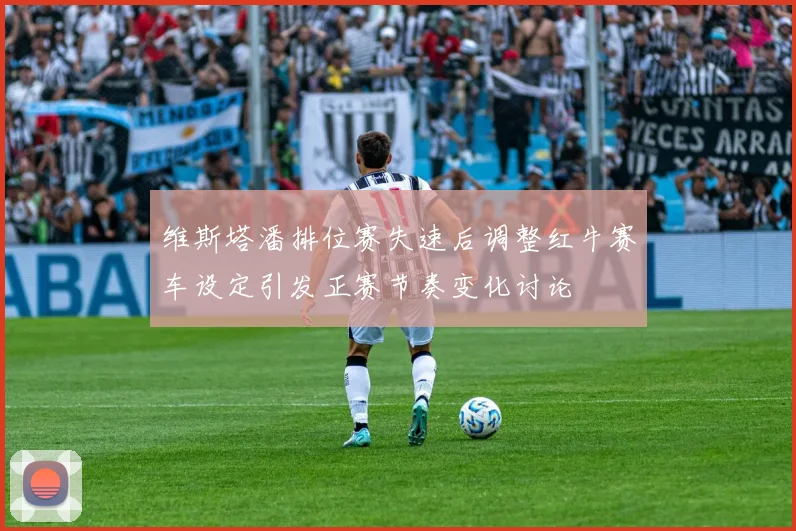 维斯塔潘排位赛失速后调整红牛赛车设定引发正赛节奏变化讨论