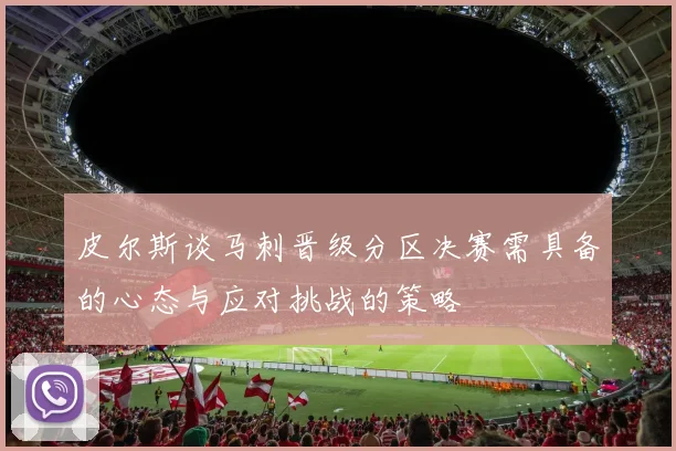 皮尔斯谈马刺晋级分区决赛需具备的心态与应对挑战的策略