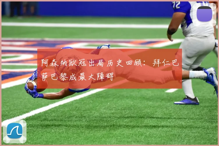 阿森纳欧冠出局历史回顾：拜仁巴萨巴黎成最大障碍