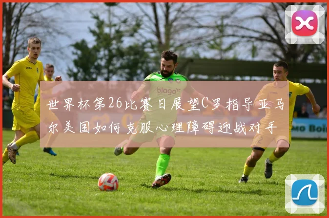 世界杯第26比赛日展望C罗指导亚马尔美国如何克服心理障碍迎战对手