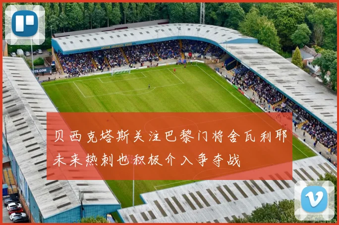 贝西克塔斯关注巴黎门将舍瓦利耶未来热刺也积极介入争夺战