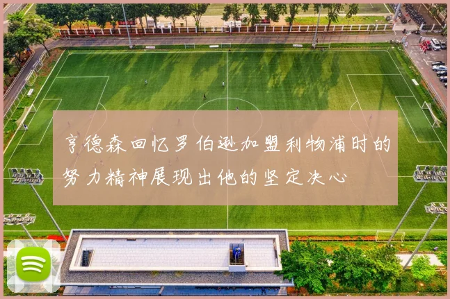 亨德森回忆罗伯逊加盟利物浦时的努力精神展现出他的坚定决心