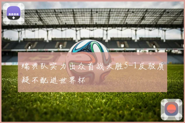 瑞典队实力出众首战大胜5-1反驳质疑不配进世界杯